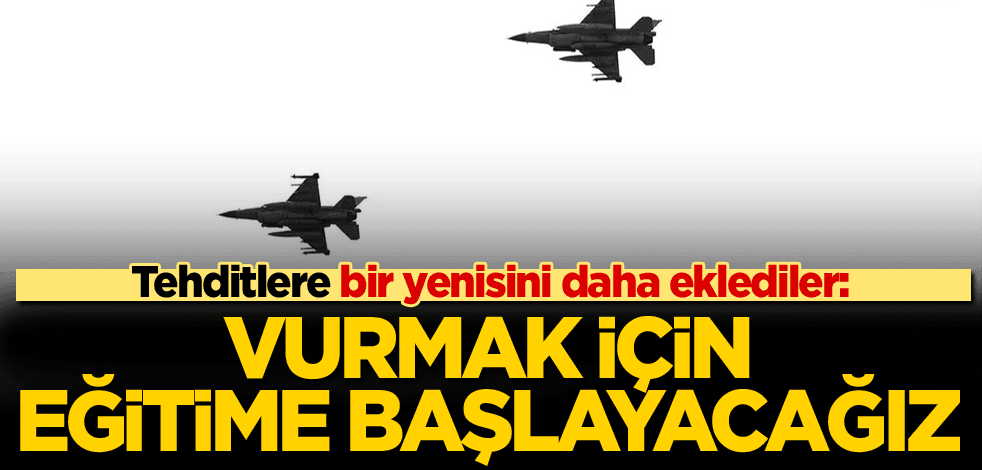 Tehditlere bir yenisini daha eklediler: Vurmak için eğitime başlayacağız
