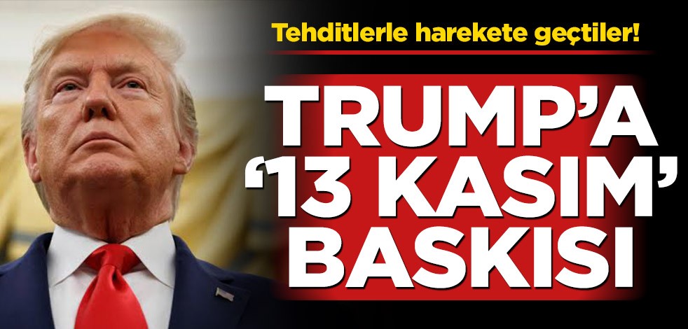 Tehditlerle harekete geçtiler! Trump’a ’13 Kasım’ baskısı