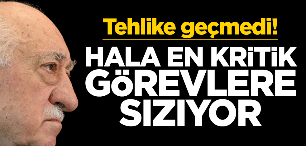 Tehlike geçmedi! FETÖ hala en kritik görevlere sızıyor