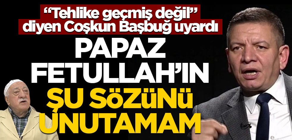 "Tehlike geçmiş değil" diyen Coşkun Başbuğ uyardı! Papaz Fetullah'ın şu sözünü unutamam