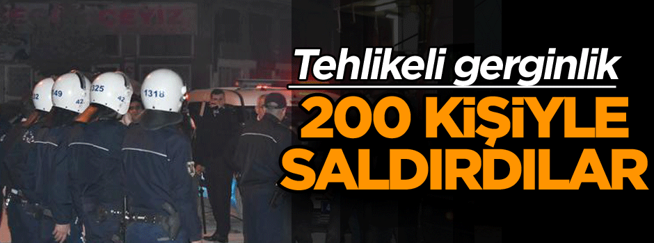 Tehlikeli gerginlik: 200 kişiyle saldırdılar