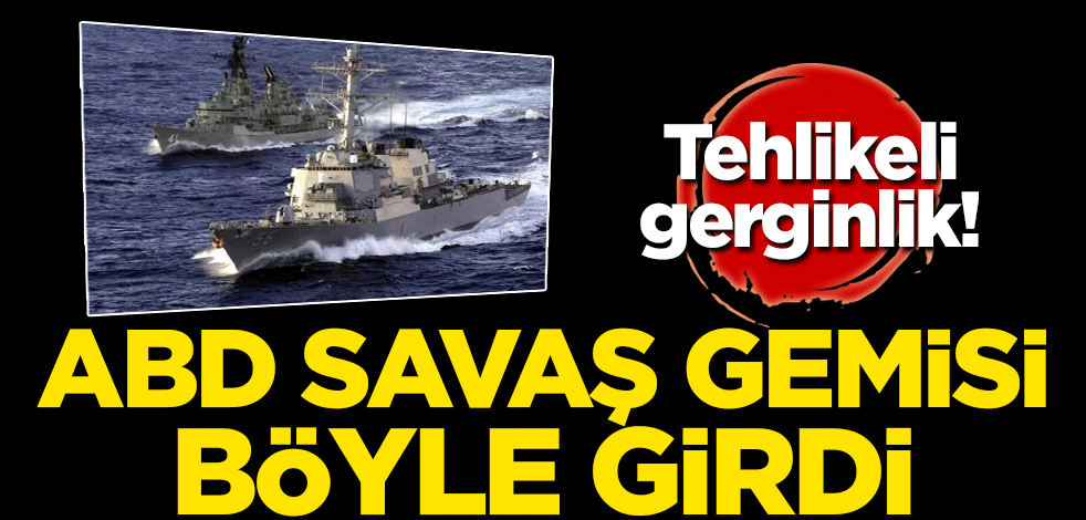 Tehlikeli gerginlik! ABD savaş gemisi böyle girdi