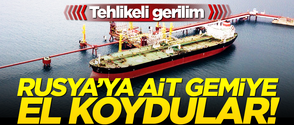 Tehlikeli gerilim! Rusya'ya ait gemiye el koydular