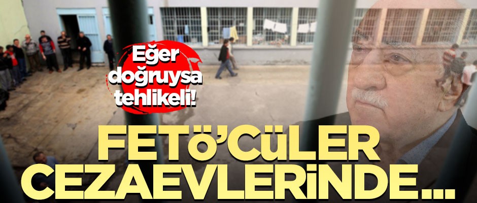 Eğer doğruysa çok tehlikeli! "FETÖ'cüler cezaevlerinde toplantı yapıyor"