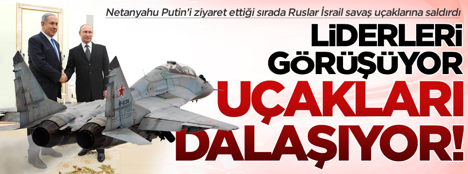 Tehlikeli temas: Ruslar İsrail uçağına ateş açtı