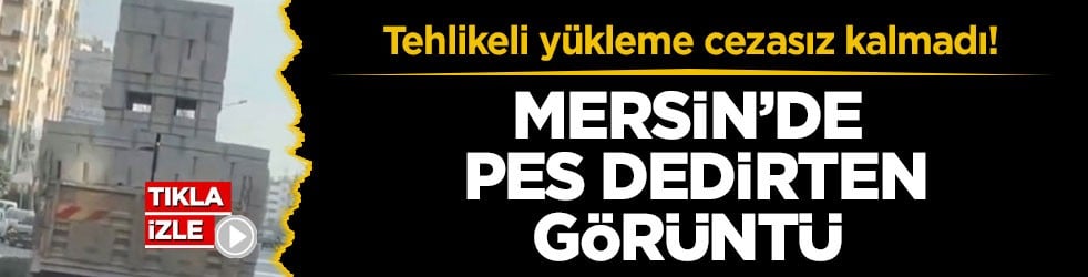 Tehlikeli yükleme cezasız kalmadı! Mersin’de pes dedirten görüntü