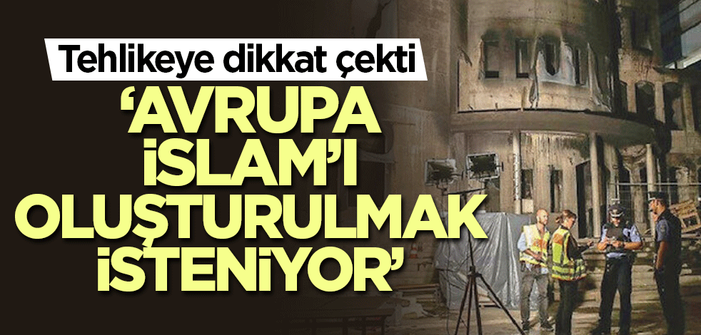Tehlikeye dikkat çekti: Avrupa İslam’ı oluşturulmak isteniyor