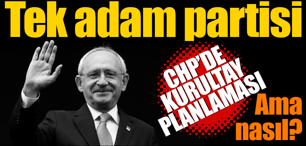 Tek adam partisi! CHP'de kurultay planlaması