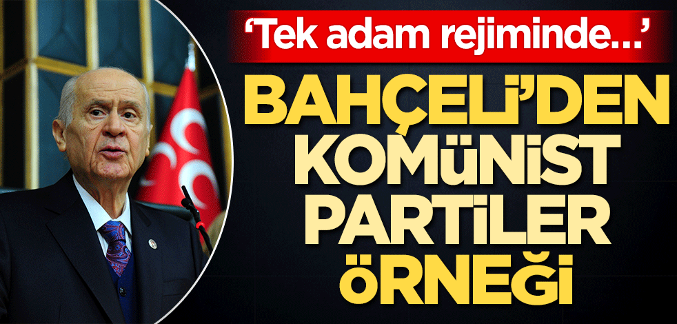 ‘Tek adam rejiminde…’ Bahçeli’den komünist partiler örneği