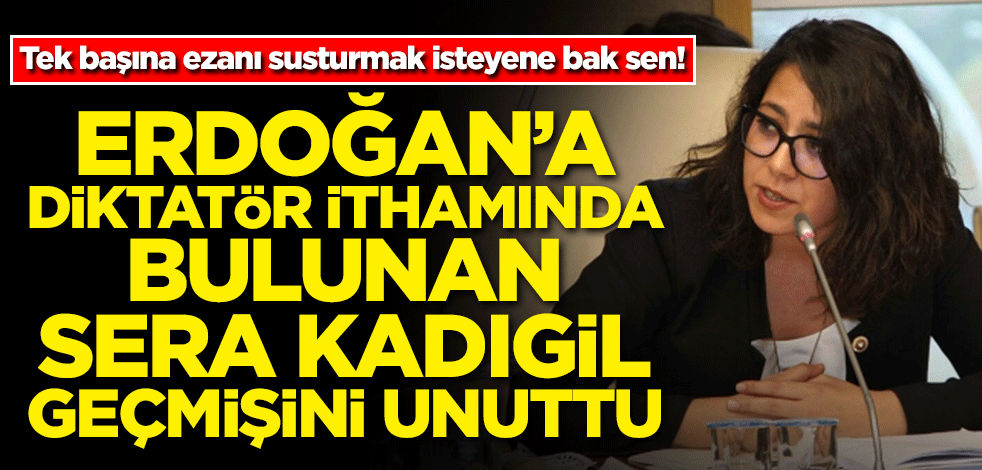 Tek başına ezanı susturmak isteyene bak sen! Erdoğan'a diktatör ithamında bulunan Sera Kadıgil geçmişini unuttu