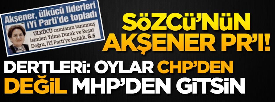 Sözcü'nün derdi İP'e oylar CHP'den değil MHP'den gitsin!