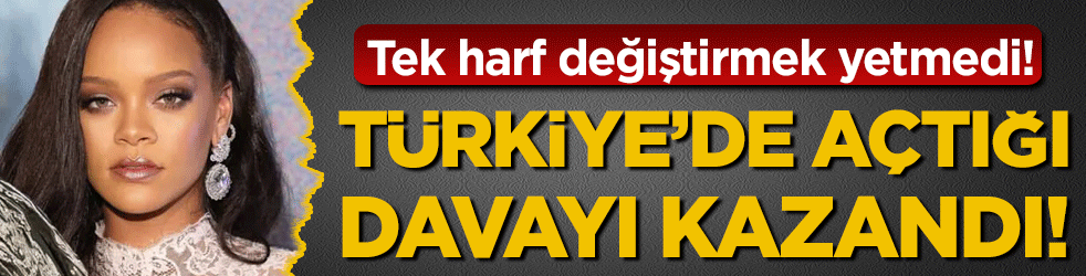 Tek harf değiştirmek yetmedi: Rihanna Türkiye'de açtığı davayı kazandı!