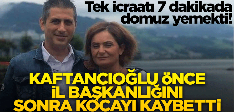 Tek icraatı 7 dakikada domuz yemekti! Kaftancıoğlu önce il başkanlığını sonra kocayı kaybetti