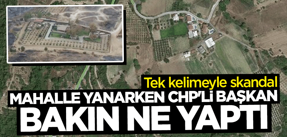 Tek kelimeyle skandal... Mahalle yanarken CHP’li Başkan Şükrü Sözen villasını korudu
