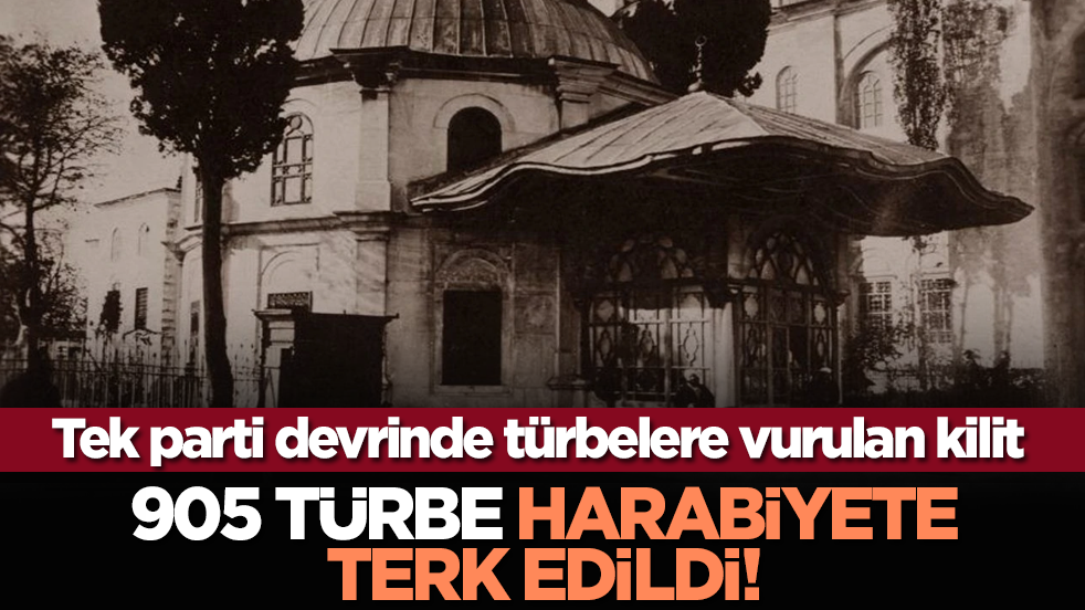 Tek parti devrinde türbelere vurulan kilit: 905 türbe harabiyete terk edildi!