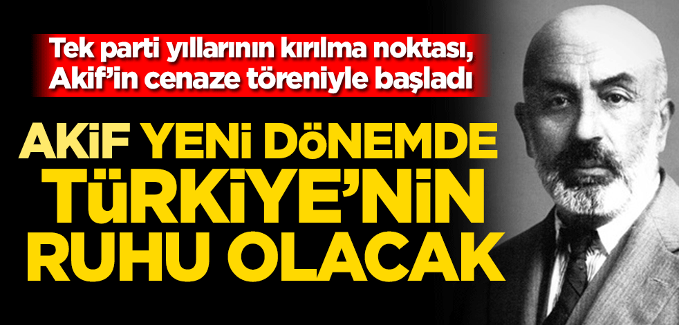 Tek parti yıllarının kırılma noktası, Akif’in cenaze töreniyle başladı! Akif, yeni dönemde Türkiye’nin ruhu olacak