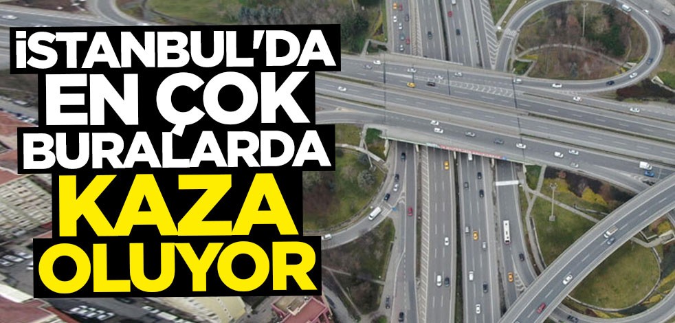 Tek tek açıklandı: İstanbul'da en çok buralarda kaza oluyor