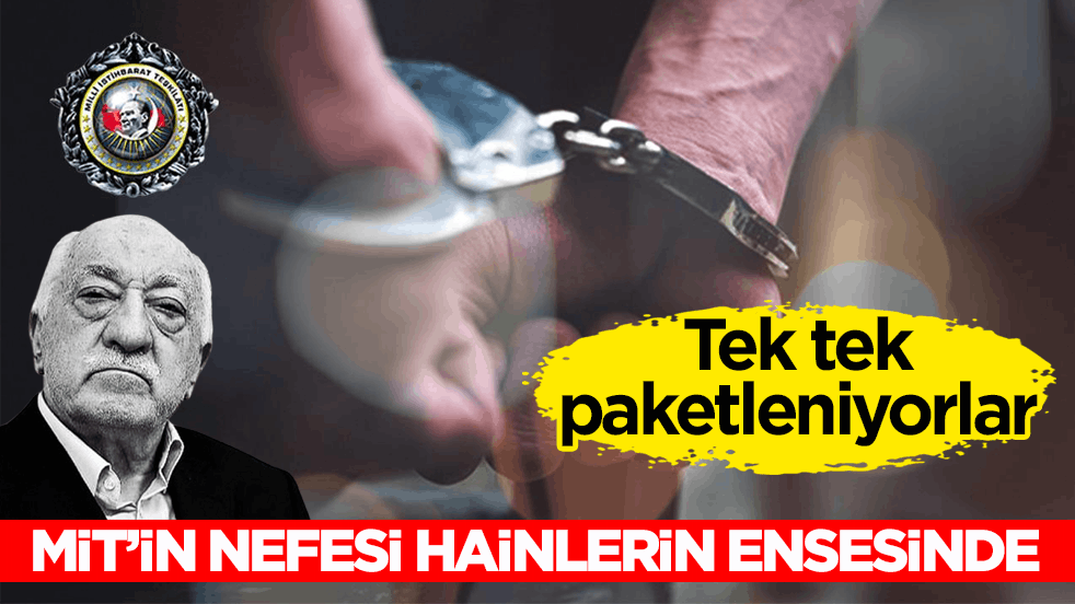 Tek tek paketleniyorlar! MİT’in nefesi hainlerin ensesinde