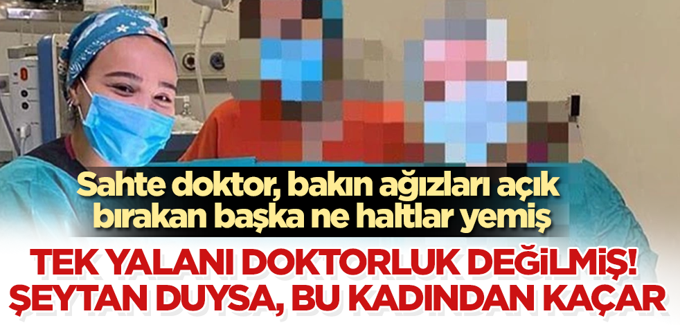 Tek yalanı doktorluk değilmiş! Sahte doktorun bu yaptıklarını şeytan duysa kaçar