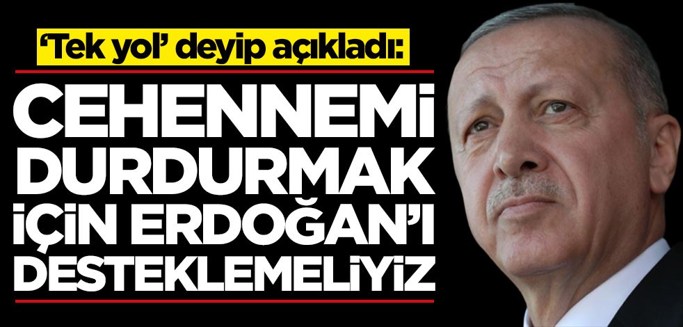 ‘Tek yol’ deyip açıkladı: Cehennemi durdurmak için Erdoğan'ı desteklemeliyiz