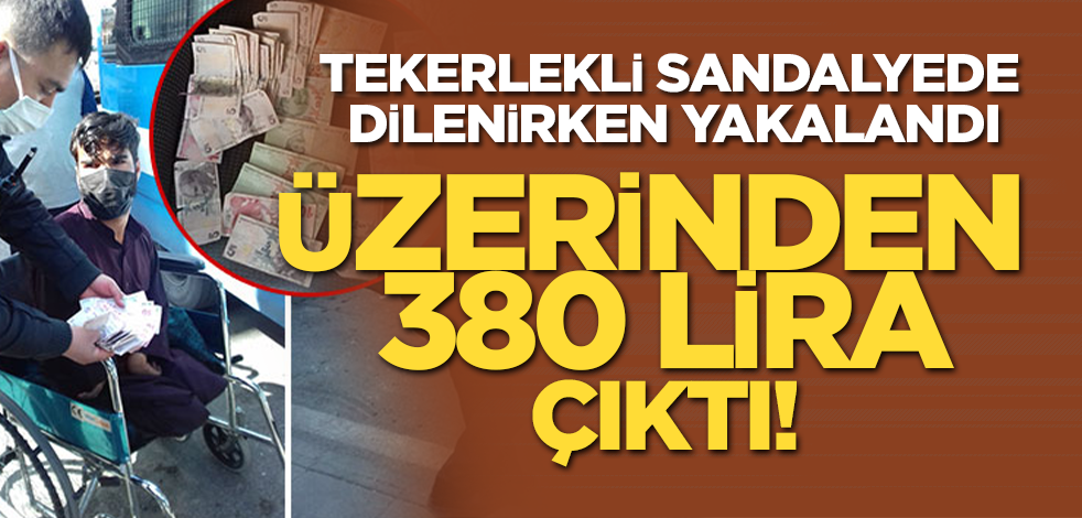 Tekerlekli sandalyede dilenirken yakalandı, üzerinden 380 lira çıktı
