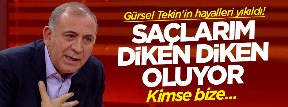 Tekin: Saçlarım diken diken oluyor
