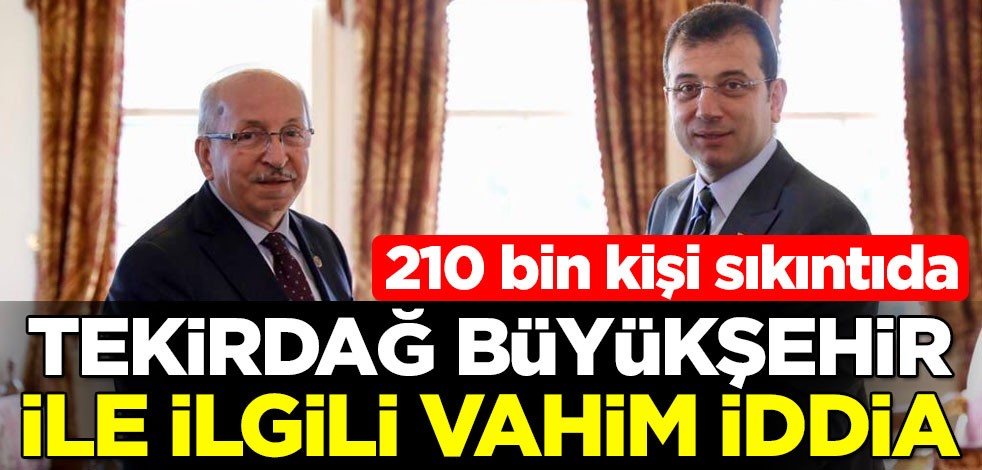 Tekirdağ Büyükşehir Belediyesi ile ilgili vahim iddia: 210 bin kişi sıkıntıda