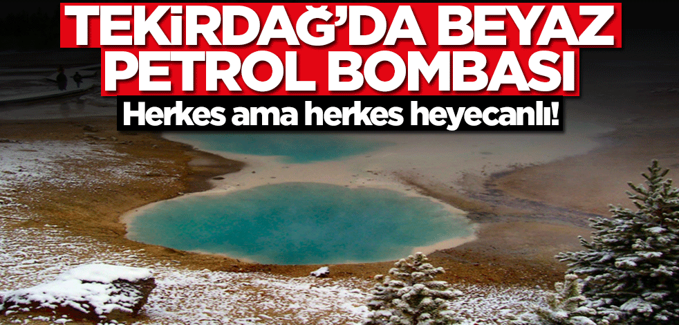 Tekirdağ'da beyaz petrol bombası! Herkes ama herkes heyecanlı