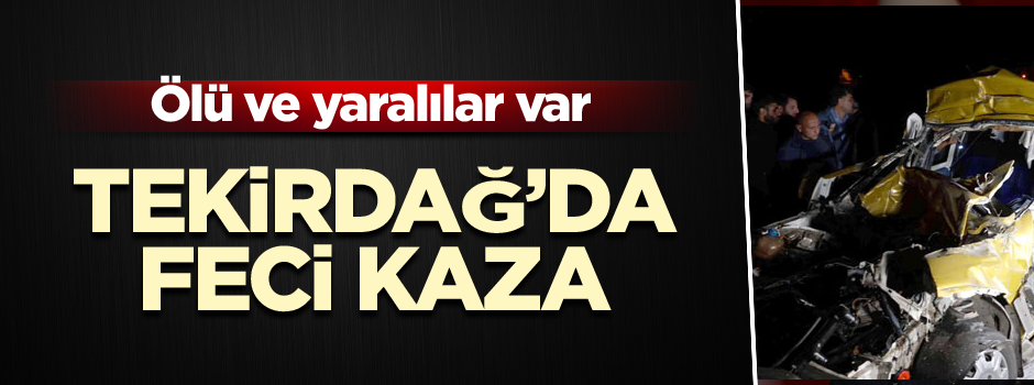 Tekirdağ’da feci kaza… Ölü ve yaralılar var