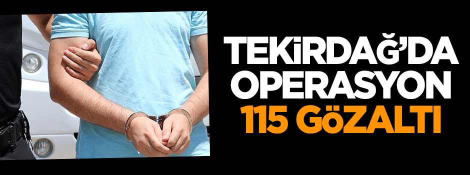 Tekirdağ'da operasyon: 115 gözaltı