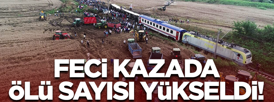 Tekirdağ'da yaşanan tren kazasında ölü sayısı yükseldi!