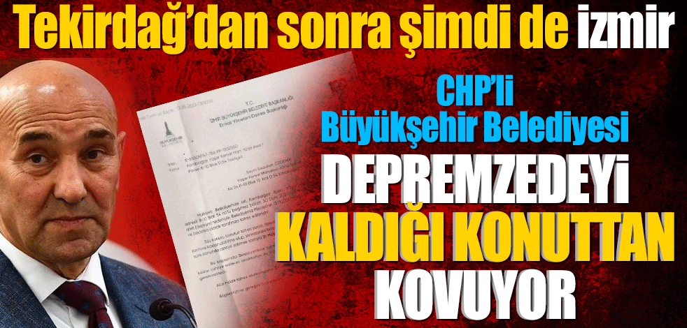 Tekirdağ’dan sonra şimdi de İzmir! CHP'li İzmir Büyükşehir Belediyesi depremzedeyi kaldığı konuttan kovuyor