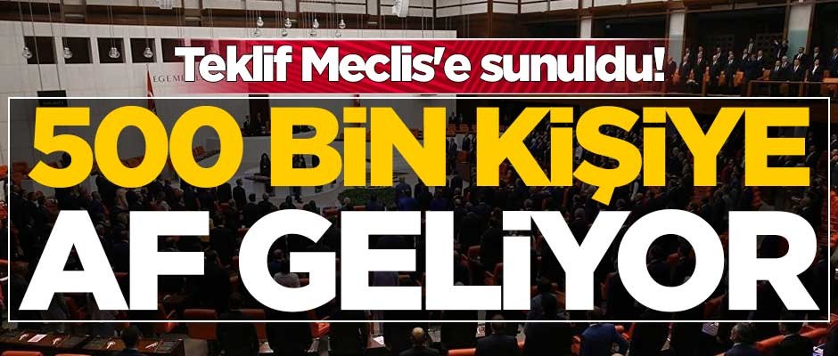Teklif Meclis'e sunuldu! 500 bin kişiye af geliyor