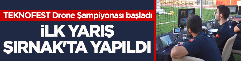 TEKNOFEST Drone Şampiyonası başladı! İlk yarış Şırnak'ta yapıldı