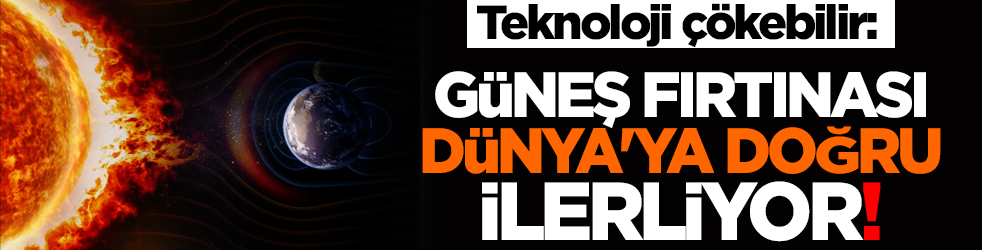 Teknoloji çökebilir: Güneş fırtınası Dünya'ya doğru ilerliyor!