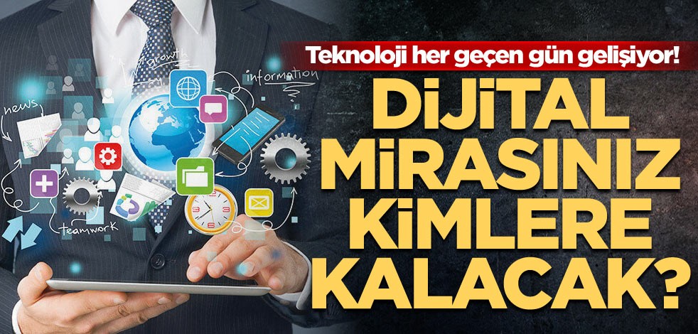 Teknoloji her geçen gün gelişiyor! Dijital mirasınız kimlere kalacak?
