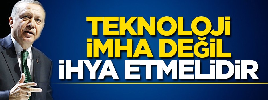 Teknoloji imha değil ihya etmelidir