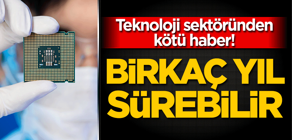 Teknoloji sektöründen kötü haber! Birkaç yıl sürebilir