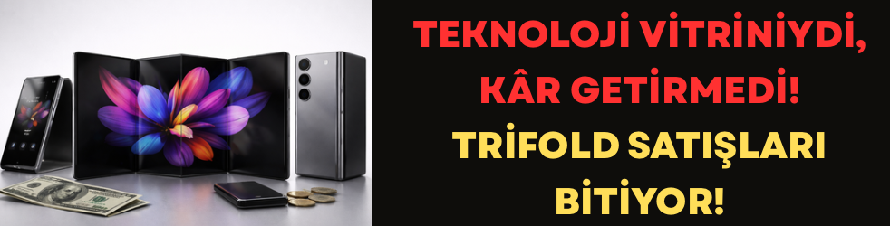 Teknoloji Vitriniydi, Kâr Getirmedi! TriFold Satışları Bitiyor!