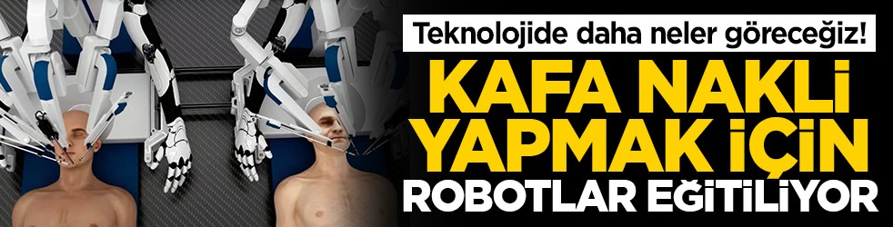 Teknolojide daha neler göreceğiz! Kafa nakli yapmak için robotlar eğitiliyor