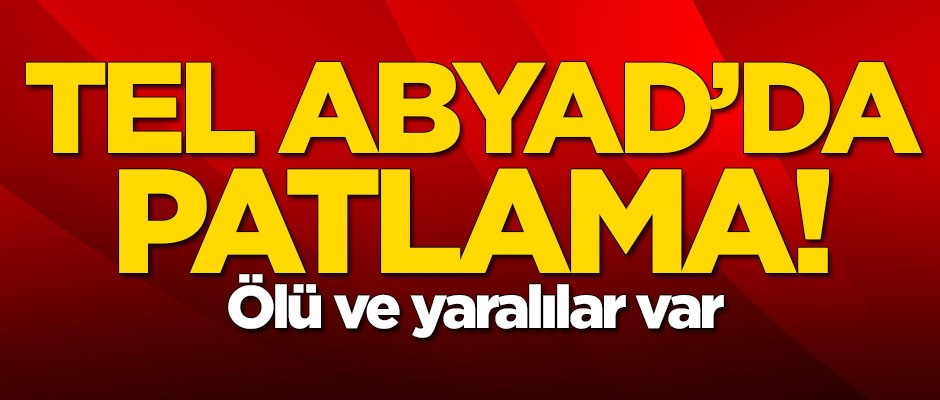 Tel Abyad'da patlama! Ölü ve yaralılar var