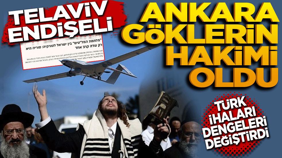 Tel Aviv endişeli: Ankara, göklerin hâkimi oldu! İsrail Basını Korkuya Kapıldı: “Türk İHA’ları Dengeleri Değiştirdi