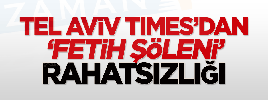 Tel Aviv Times'tan 'Fetih Şöleni' rahatsızlığı