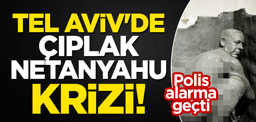 Tel Aviv'de 'çıplak Netanyahu' krizi! Polis alarma geçti