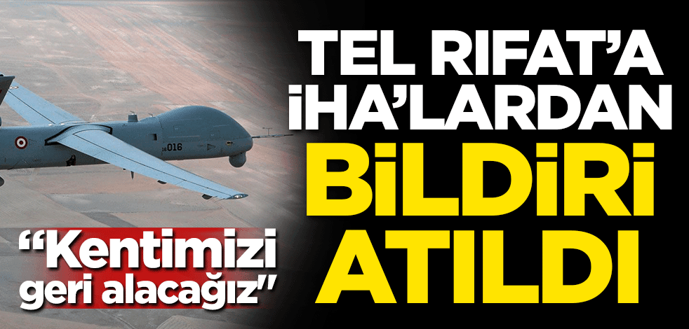 Tel Rıfat'a İHA'lardan bildiri atıldı! "Kentimizi geri alacağız"