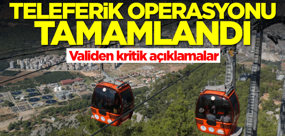 Teleferik operasyonu tamamlandı! Validen kritik açıklamalar