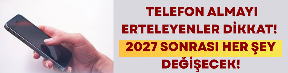  Telefon almayı erteleyenler dikkat! 2027 sonrası her şey değişecek