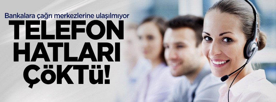 Telefon hatları çöktü! Bankalara çağrı merkezlerine ulaşılmıyor