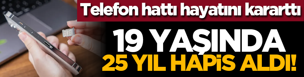  Telefon hattı hayatını kararttı: 19 yaşında 25 yıl hapis aldı!