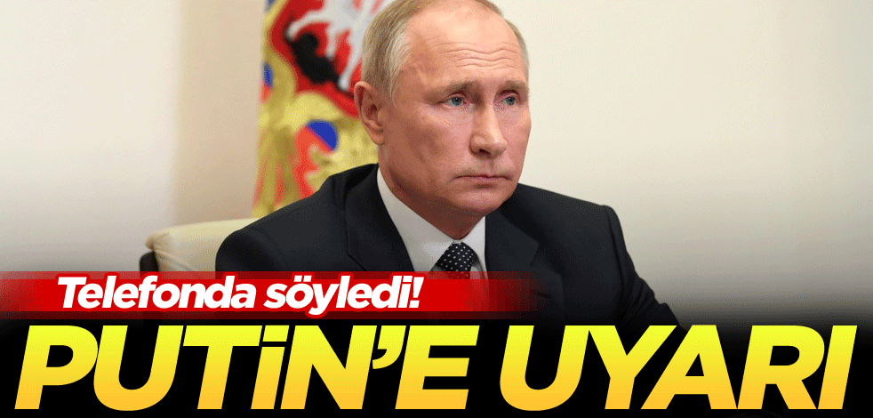 Telefonda söyledi! Putin'e uyarı